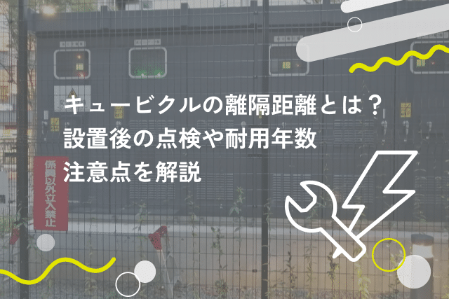 キュービクルの離隔距離とは?設置後の点検や耐用年数、注意点を解説