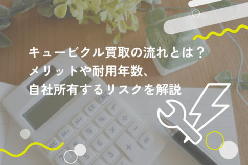 キュービクル買取の流れとは？メリットや耐用年数、自社所有するリスクを解説
