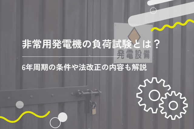 非常用発電機の負荷試験とは?6年周期の条件や法改正の内容も解説