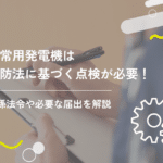 非常用発電機は消防法に基づく点検が必要!関係法令や必要な届出を解説