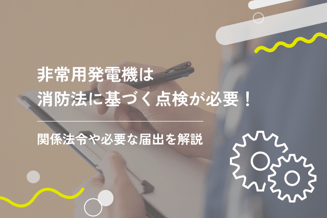 非常用発電機は消防法に基づく点検が必要!関係法令や必要な届出を解説