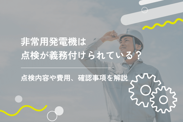 非常用発電機は点検が義務付けられている?点検内容や費用、確認事項を解説