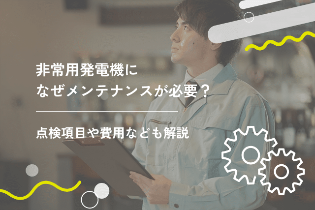 非常用発電機になぜメンテナンスが必要?点検項目や費用なども解説