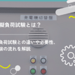 模擬負荷試験とは?実負荷試験との違いや必要性、試験の流れを解説