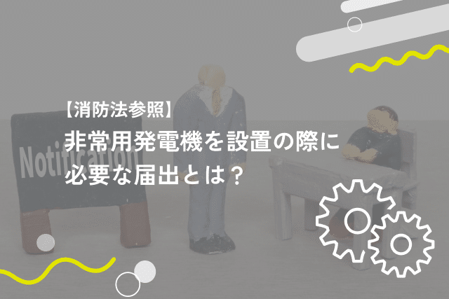 【消防法参照】非常用発電機を設置の際に必要な届出とは?
