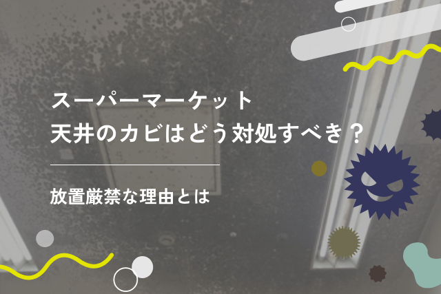 スーパーマーケット天井のカビはどう対処すべき?放置厳禁な理由とは