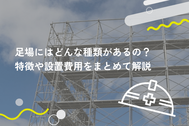 足場にはどんな種類があるの?特徴や設置費用をまとめて解説