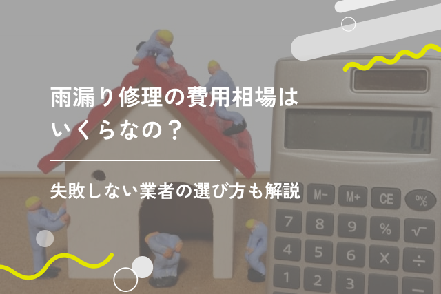 雨漏り修理の費用相場はいくらなの?失敗しない業者の選び方も解説