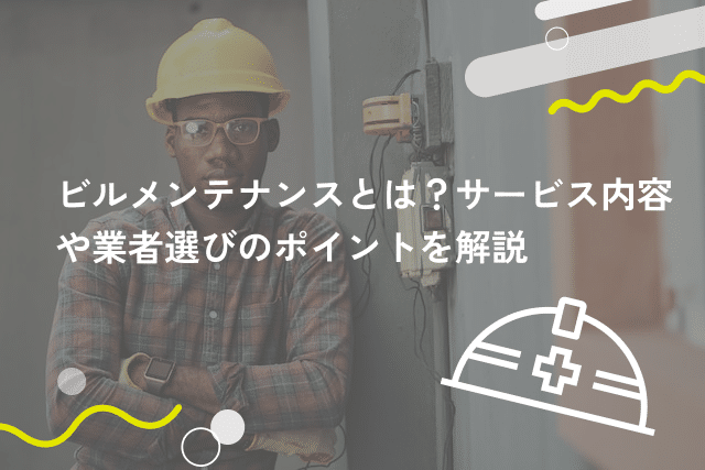 ビルメンテナンスとは?サービス内容や業者選びのポイントを解説