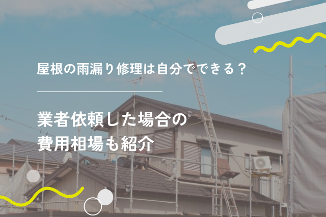 屋根の雨漏り修理は自分でできる?業者依頼した場合の費用相場も紹介
