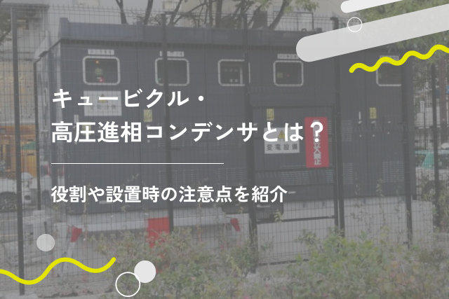 キュービクル・高圧進相コンデンサとは?役割や設置時の注意点を紹介