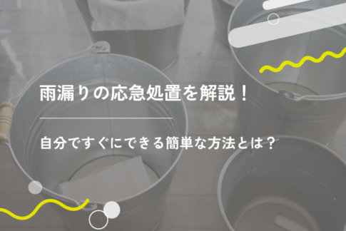 雨漏りの応急処置を解説！自分ですぐにできる簡単な方法とは？