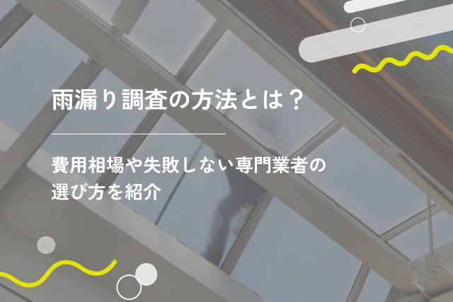 雨漏り調査の方法とは?費用相場や失敗しない専門業者の選び方を紹介