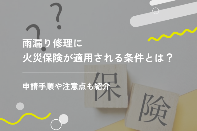 雨漏り修理に火災保険が適用される条件とは?申請手順や注意点も紹介