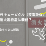屋外キュービクル(変電設備)の消火器設置は義務?