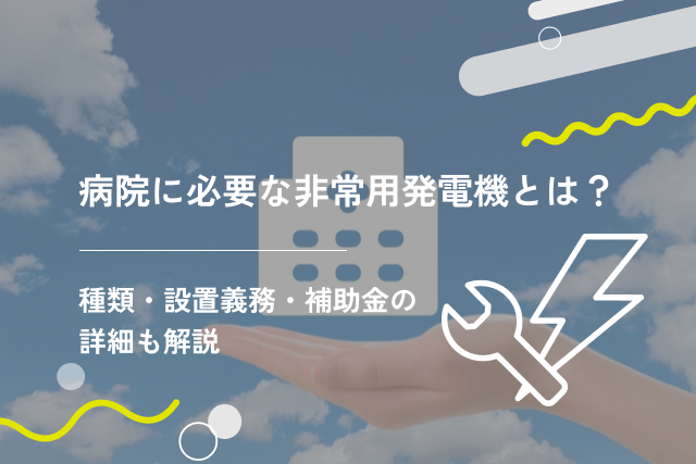 病院に必要な非常用発電機とは?種類・設置義務・補助金の詳細も解説