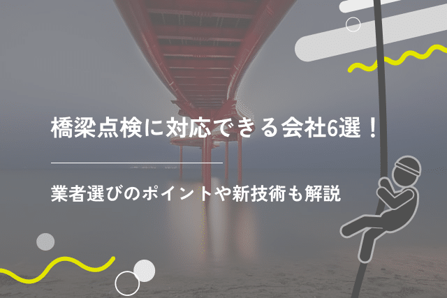 橋梁点検に対応できる会社6選!業者選びのポイントや新技術も解説