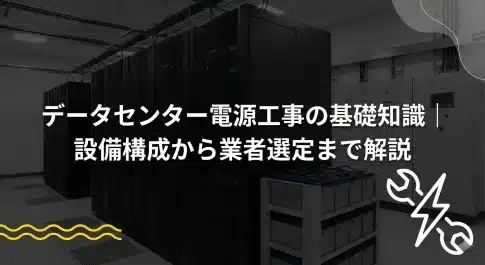 データセンター電源工事の基礎知識｜設備構成から業者選定まで解説
