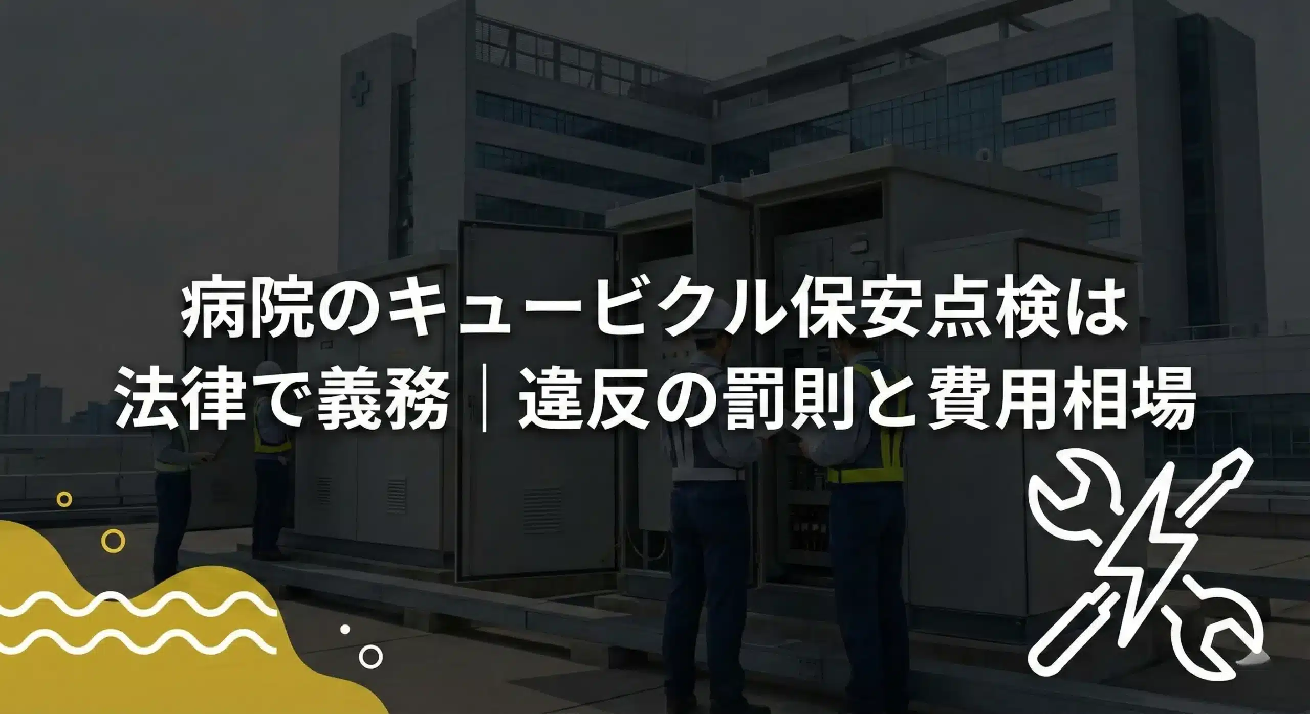 病院のキュービクル保安点検は法律で義務｜違反の罰則と費用相場